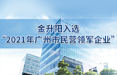 喜報！金升陽成功入選“2021年廣州市民營領軍企業”